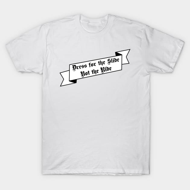 Dress for the Slide Not the Ride Banner white background T-Shirt by Oddoty